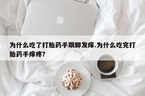 咨询购买正品米非司酮片为什么吃了打胎药手跟脚发痒.为什么吃完打胎药手痒疼？