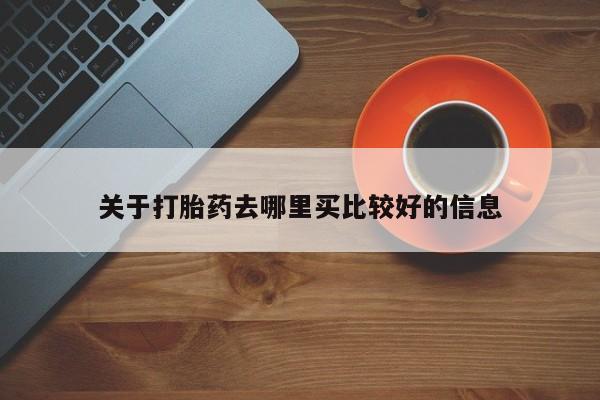 咨询购买正品米非司酮片关于打胎药去哪里买比较好的信息