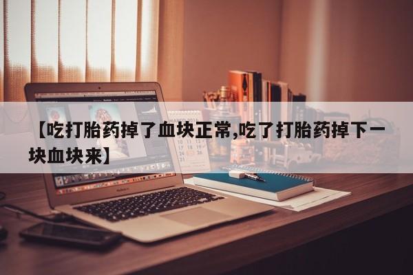 咨询购买正品米非司酮片【吃打胎药掉了血块正常,吃了打胎药掉下一块血块来】