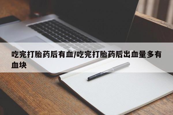 咨询购买正品米非司酮片吃完打胎药后有血/吃完打胎药后出血量多有血块