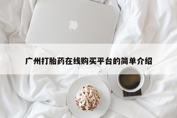 咨询购买正品米非司酮片广州打胎药在线购买平台的简单介绍